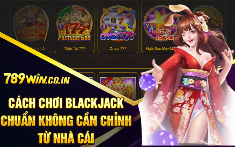 Cách chơi blackjack chuẩn không cần chỉnh từ nhà cái